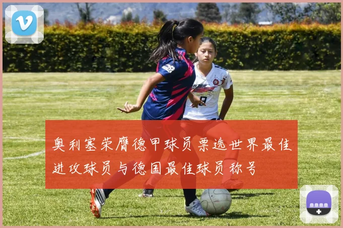 奥利塞荣膺德甲球员票选世界最佳进攻球员与德国最佳球员称号