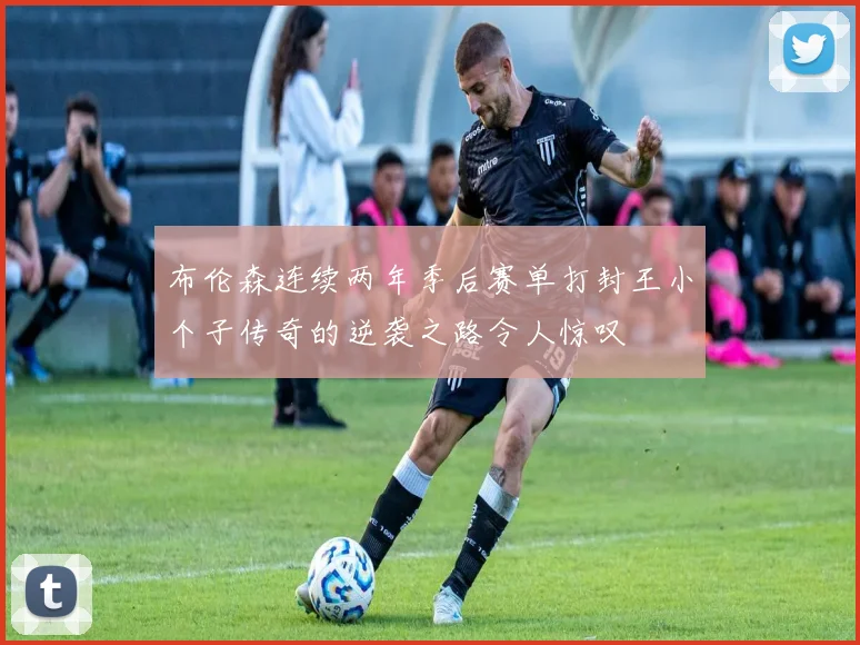 布伦森连续两年季后赛单打封王小个子传奇的逆袭之路令人惊叹