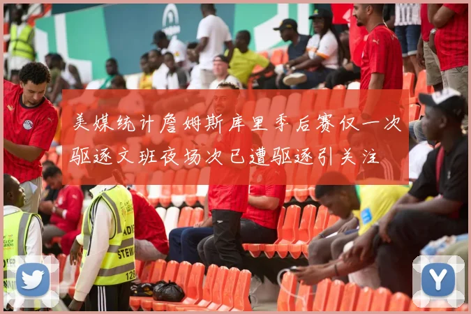 美媒统计詹姆斯库里季后赛仅一次驱逐文班夜场次已遭驱逐引关注