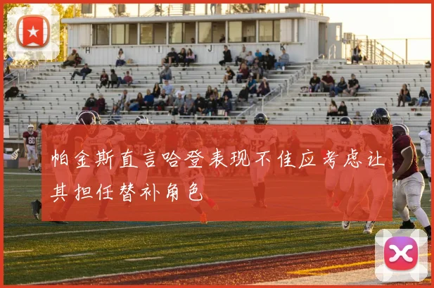 帕金斯直言哈登表现不佳应考虑让其担任替补角色