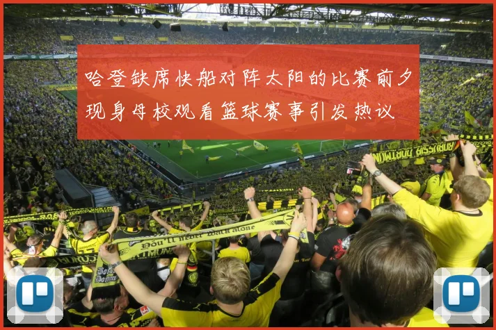 哈登缺席快船对阵太阳的比赛前夕现身母校观看篮球赛事引发热议