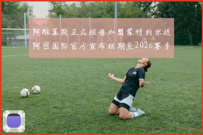 阿维莱斯正式租借加盟蒙特利尔迈阿密国际官方宣布租期至2026赛季结束