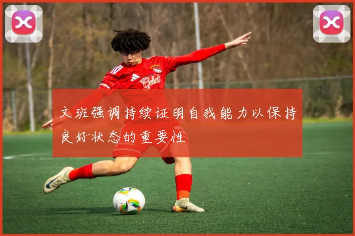 文班强调持续证明自我能力以保持良好状态的重要性