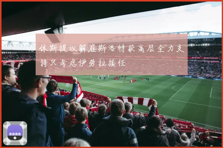 休斯提议解雇斯洛特获高层全力支持只考虑伊劳拉接任
