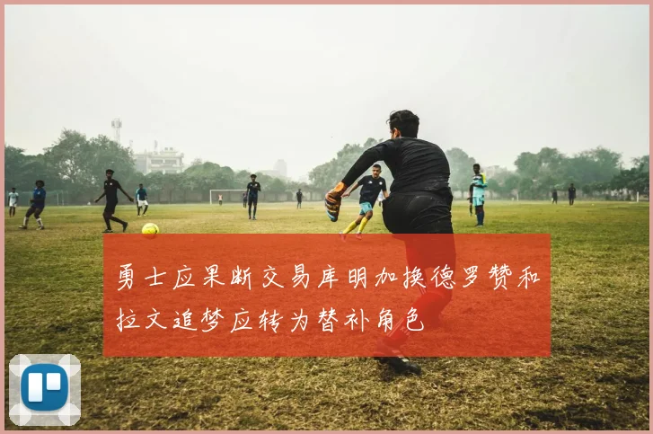 勇士应果断交易库明加换德罗赞和拉文追梦应转为替补角色