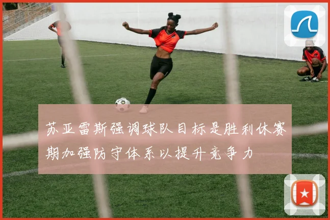苏亚雷斯强调球队目标是胜利休赛期加强防守体系以提升竞争力