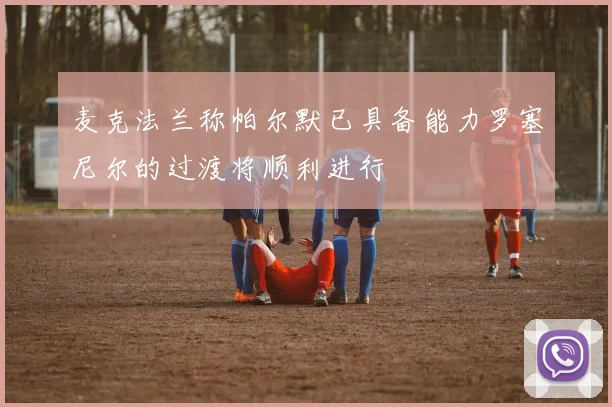 麦克法兰称帕尔默已具备能力罗塞尼尔的过渡将顺利进行