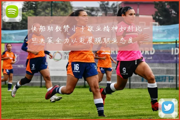 快船助教赞小卡敬业精神如科比一旦决策全力以赴展现职业态度