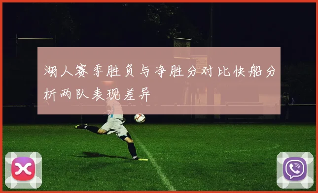 湖人赛季胜负与净胜分对比快船分析两队表现差异