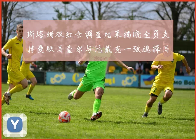 斯塔姆双红会调查结果揭晓全员支持曼联马奎尔与范戴克一致选择马奎尔