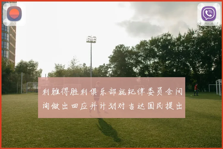 利雅得胜利俱乐部就纪律委员会问询做出回应并计划对吉达国民提出投诉