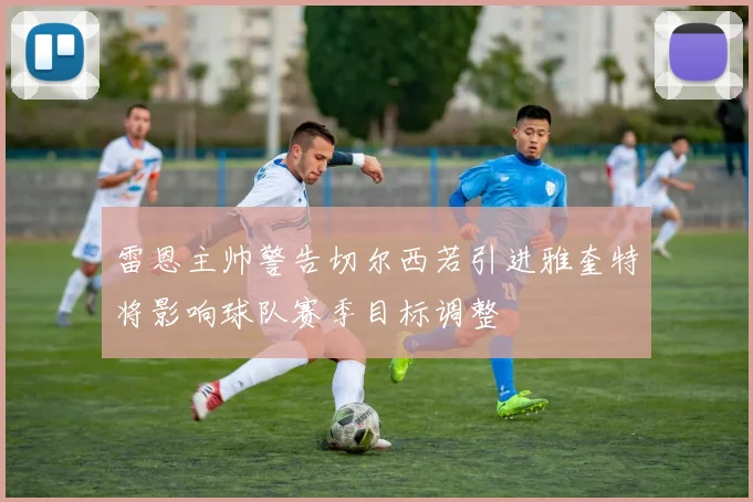 雷恩主帅警告切尔西若引进雅奎特将影响球队赛季目标调整
