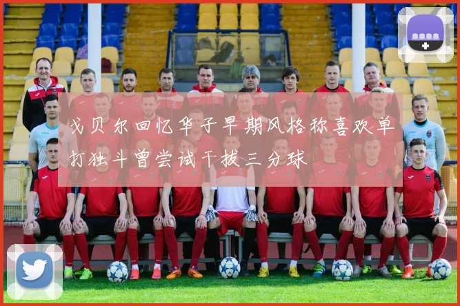 戈贝尔回忆华子早期风格称喜欢单打独斗曾尝试干拔三分球