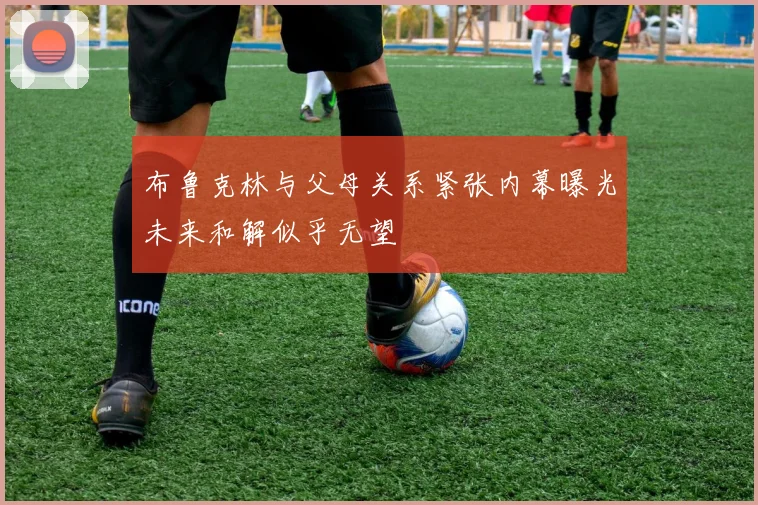 布鲁克林与父母关系紧张内幕曝光未来和解似乎无望
