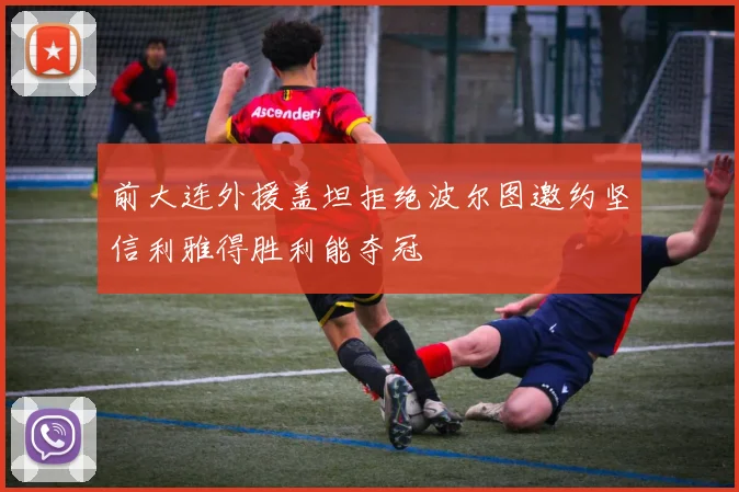 前大连外援盖坦拒绝波尔图邀约坚信利雅得胜利能夺冠